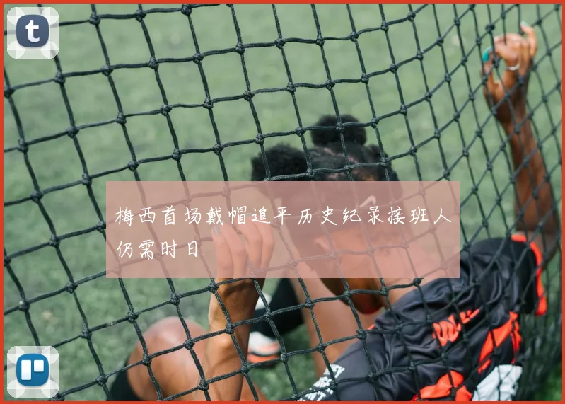 梅西首场戴帽追平历史纪录接班人仍需时日
